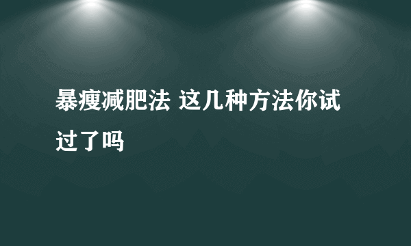 暴瘦减肥法 这几种方法你试过了吗