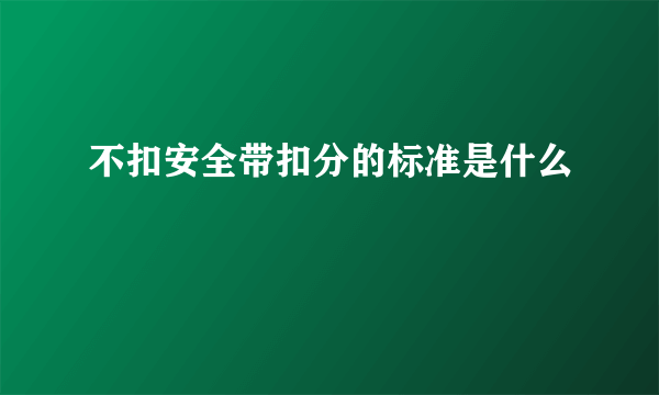 不扣安全带扣分的标准是什么