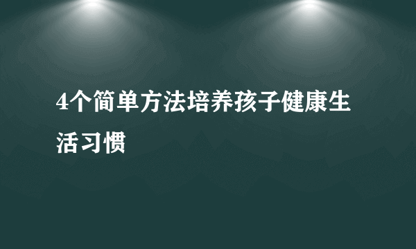 4个简单方法培养孩子健康生活习惯