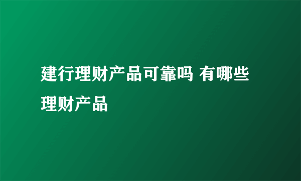 建行理财产品可靠吗 有哪些理财产品