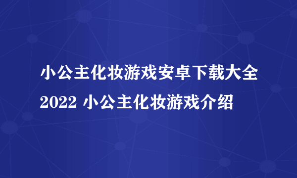 小公主化妆游戏安卓下载大全2022 小公主化妆游戏介绍