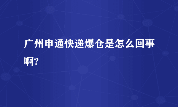 广州申通快递爆仓是怎么回事啊?