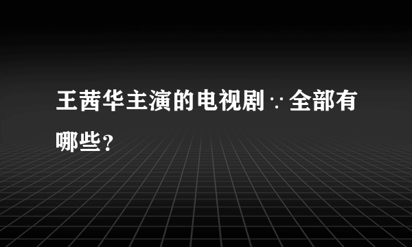 王茜华主演的电视剧∵全部有哪些？