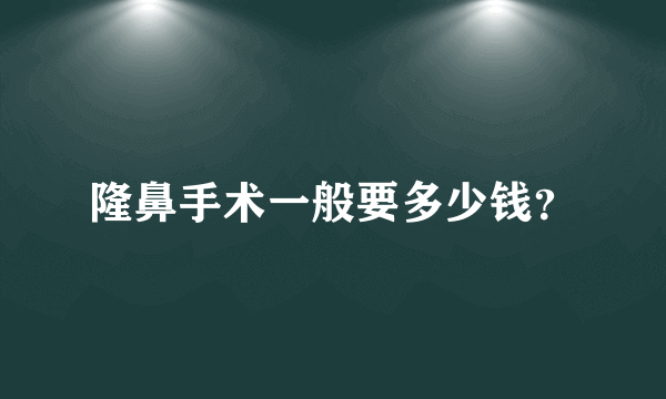 隆鼻手术一般要多少钱？