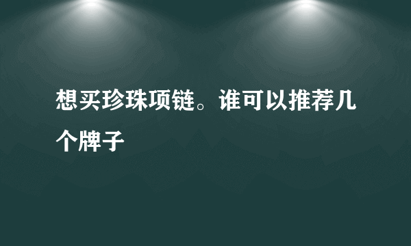 想买珍珠项链。谁可以推荐几个牌子