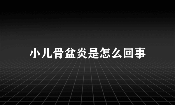 小儿骨盆炎是怎么回事