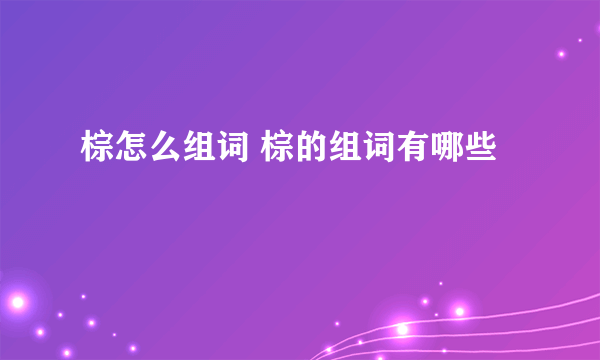 棕怎么组词 棕的组词有哪些