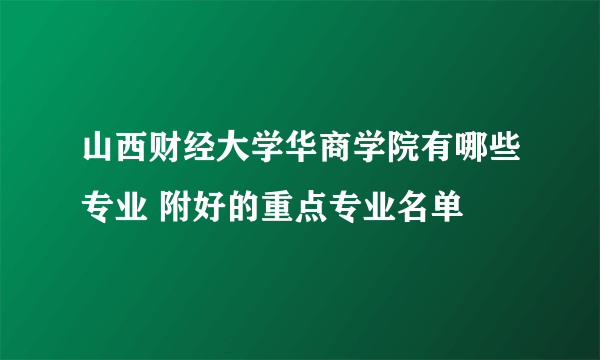 山西财经大学华商学院有哪些专业 附好的重点专业名单