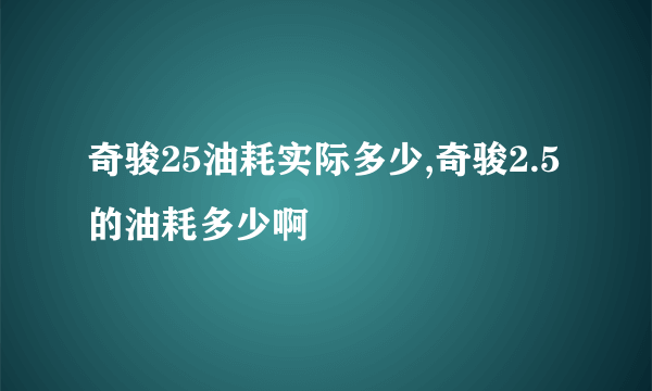 奇骏25油耗实际多少,奇骏2.5的油耗多少啊