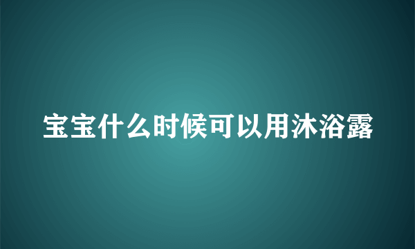 宝宝什么时候可以用沐浴露