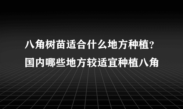 八角树苗适合什么地方种植？国内哪些地方较适宜种植八角