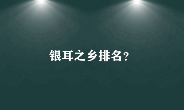 银耳之乡排名？