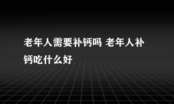 老年人需要补钙吗 老年人补钙吃什么好