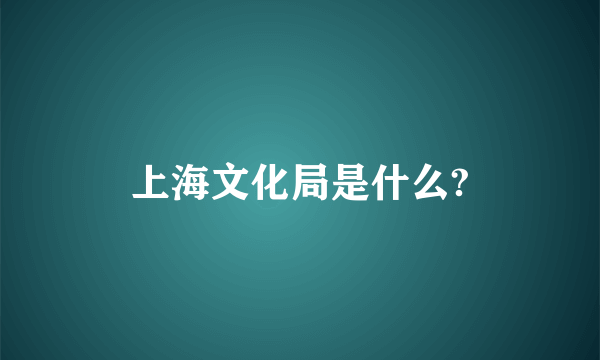 上海文化局是什么?