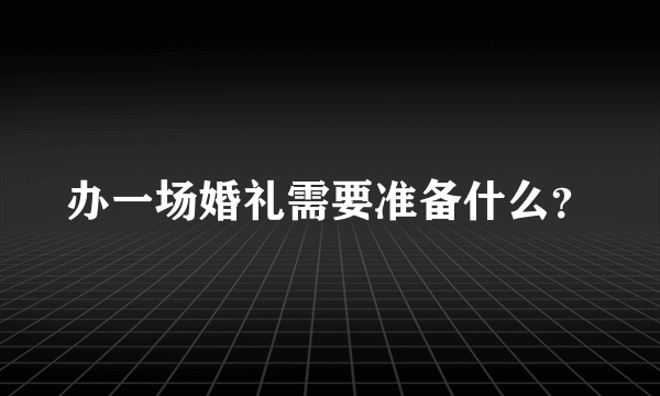 办一场婚礼需要准备什么？