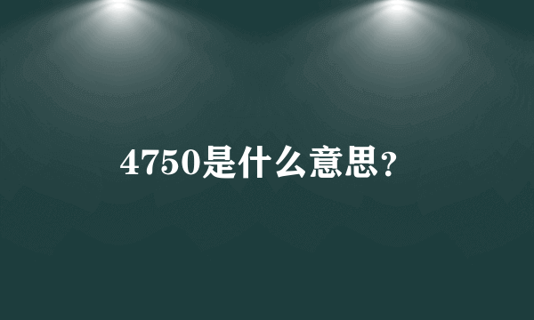 4750是什么意思？