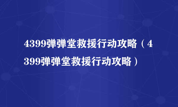 4399弹弹堂救援行动攻略（4399弹弹堂救援行动攻略）