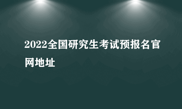 2022全国研究生考试预报名官网地址