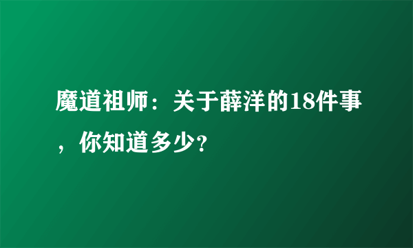 魔道祖师：关于薛洋的18件事，你知道多少？