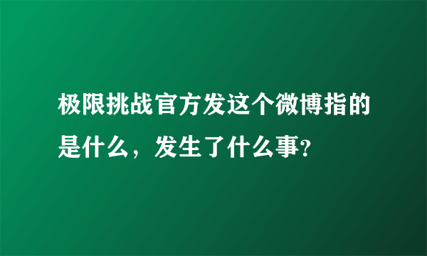 极限挑战官方发这个微博指的是什么，发生了什么事？