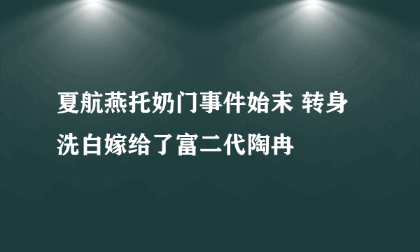 夏航燕托奶门事件始末 转身洗白嫁给了富二代陶冉