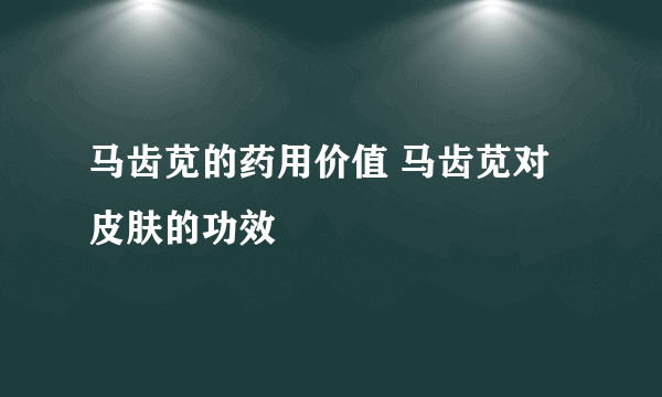 马齿苋的药用价值 马齿苋对皮肤的功效