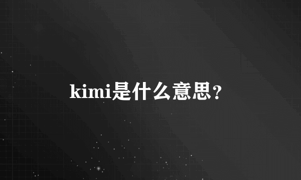 kimi是什么意思？