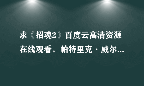 求《招魂2》百度云高清资源在线观看，帕特里克·威尔森主演的