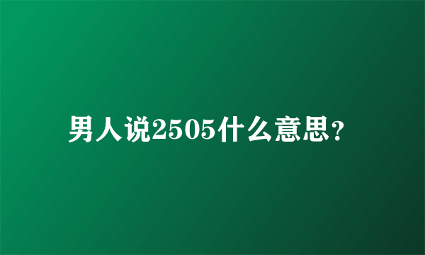 男人说2505什么意思？