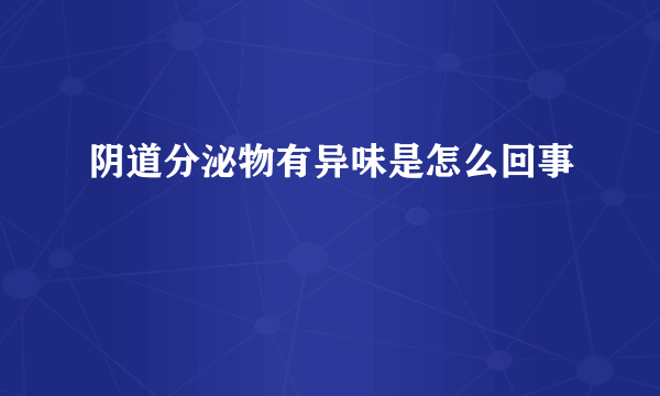 阴道分泌物有异味是怎么回事