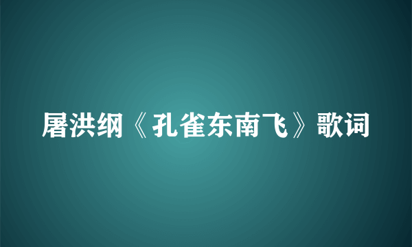 屠洪纲《孔雀东南飞》歌词