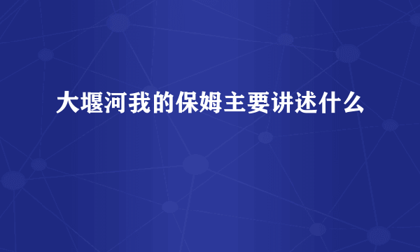 大堰河我的保姆主要讲述什么