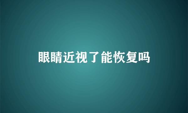 眼睛近视了能恢复吗