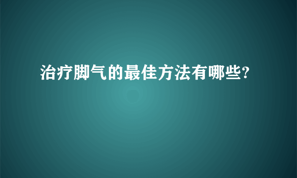 治疗脚气的最佳方法有哪些?