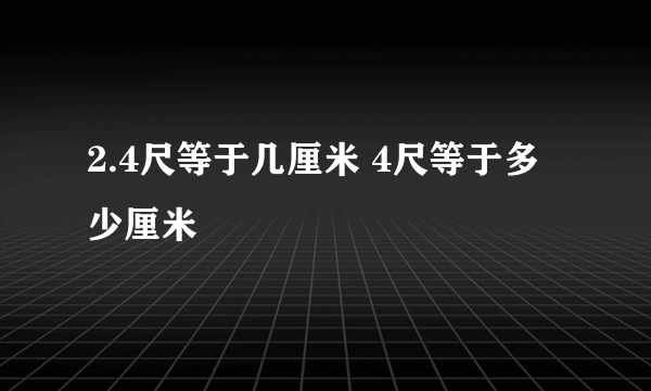 2.4尺等于几厘米 4尺等于多少厘米