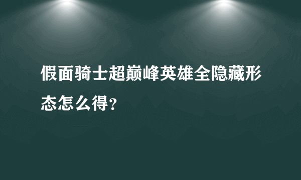 假面骑士超巅峰英雄全隐藏形态怎么得？