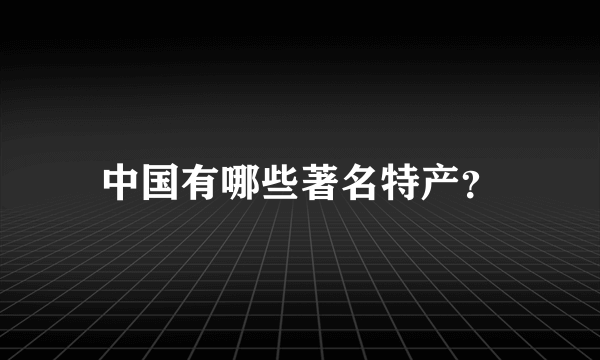 中国有哪些著名特产？