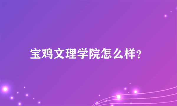 宝鸡文理学院怎么样？