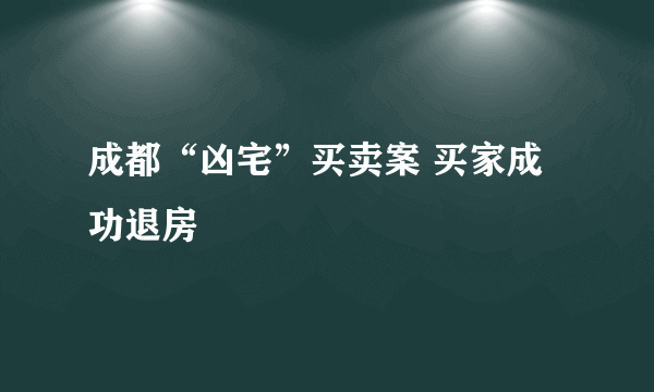 成都“凶宅”买卖案 买家成功退房