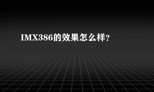 IMX386的效果怎么样？