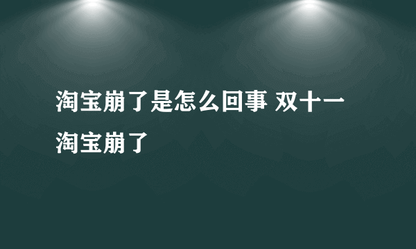 淘宝崩了是怎么回事 双十一淘宝崩了