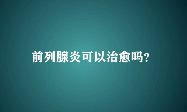 前列腺炎可以治愈吗？