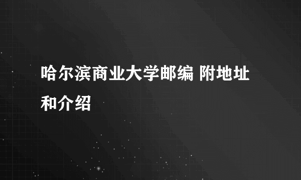 哈尔滨商业大学邮编 附地址和介绍