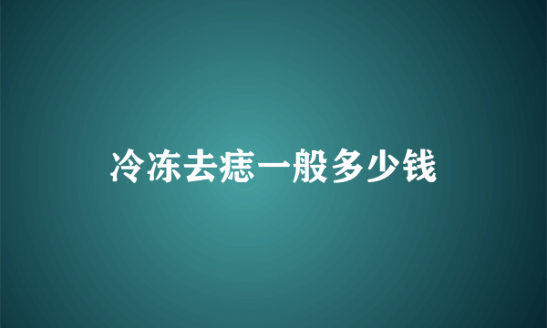 冷冻去痣一般多少钱