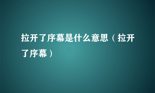 拉开了序幕是什么意思（拉开了序幕）