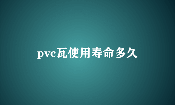 pvc瓦使用寿命多久