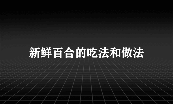 新鲜百合的吃法和做法