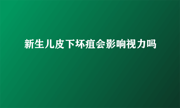 新生儿皮下坏疽会影响视力吗