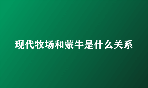 现代牧场和蒙牛是什么关系