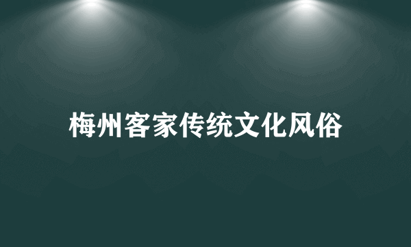 梅州客家传统文化风俗